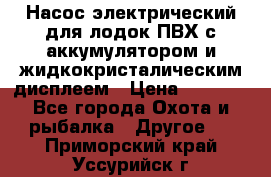 Насос электрический для лодок ПВХ с аккумулятором и жидкокристалическим дисплеем › Цена ­ 9 500 - Все города Охота и рыбалка » Другое   . Приморский край,Уссурийск г.